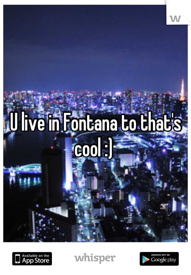 U live in Fontana to that's cool :) 