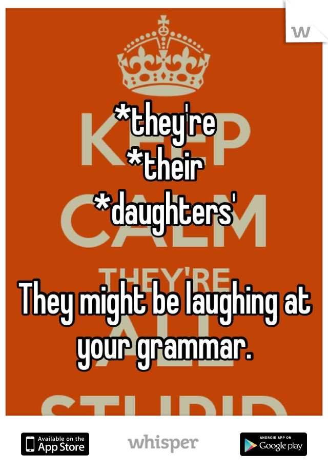 *they're
*their
*daughters'

They might be laughing at your grammar.