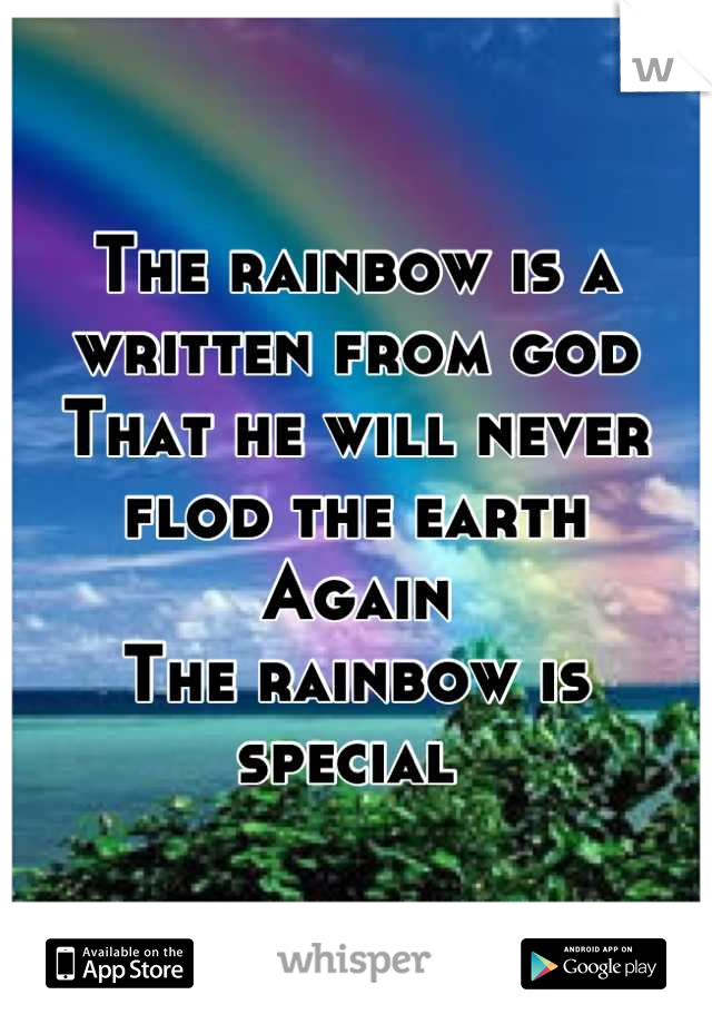 The rainbow is a written from god
That he will never flod the earth 
Again
The rainbow is special 