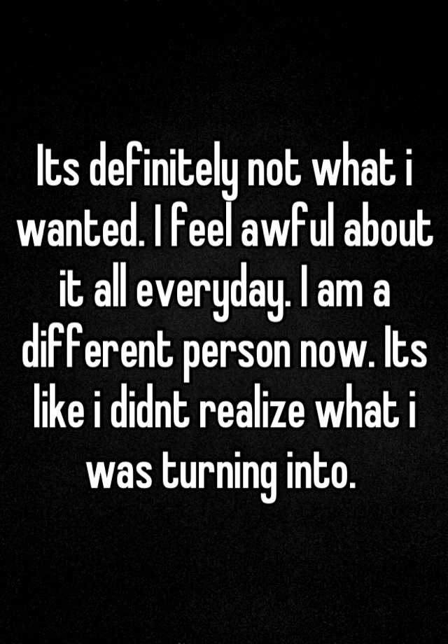 its-definitely-not-what-i-wanted-i-feel-awful-about-it-all-everyday-i