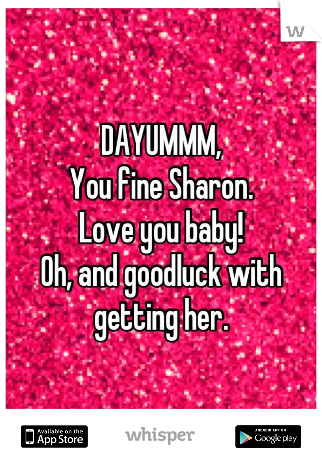 DAYUMMM, 
You fine Sharon. 
Love you baby!
Oh, and goodluck with getting her.