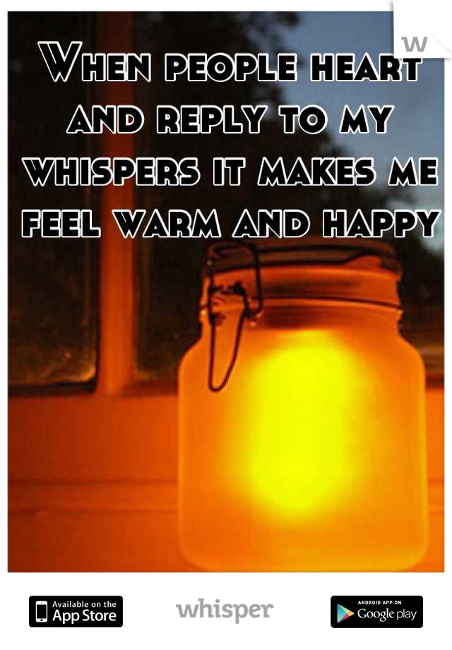 When people heart and reply to my whispers it makes me feel warm and happy