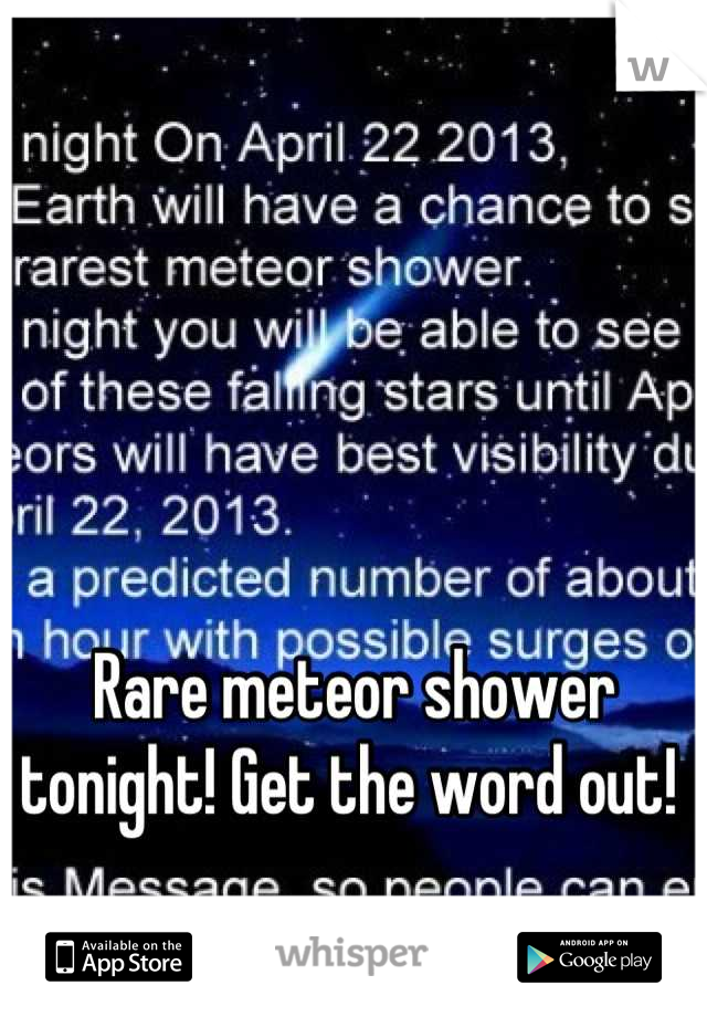 Rare meteor shower tonight! Get the word out! 
