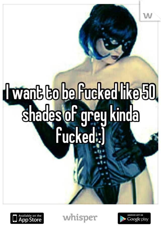 I want to be fucked like 50 shades of grey kinda fucked :)