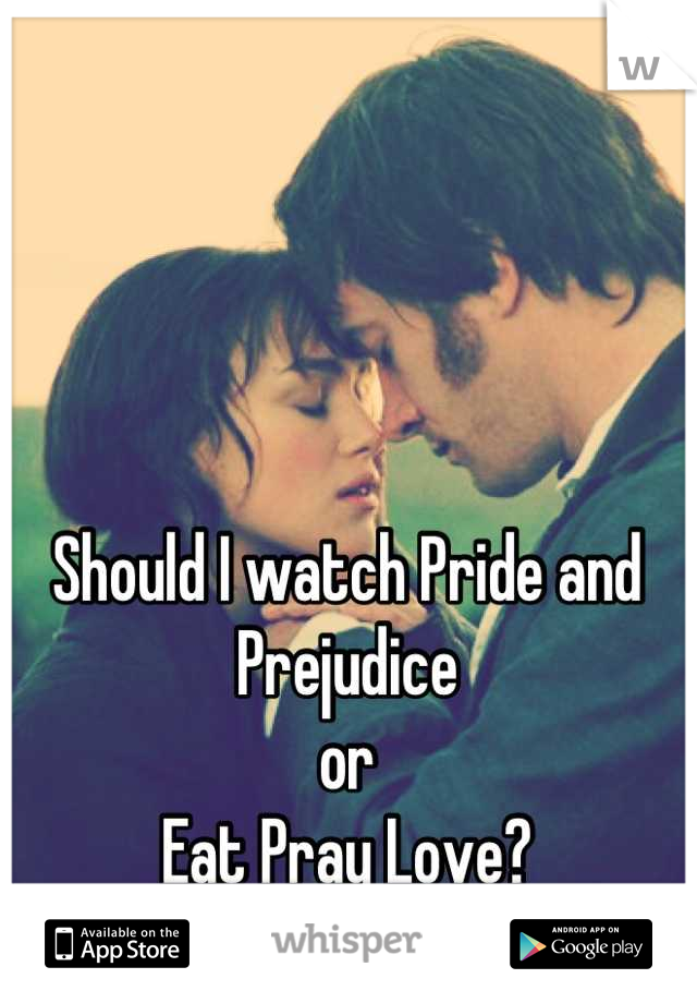 Should I watch Pride and Prejudice 
or 
Eat Pray Love?
