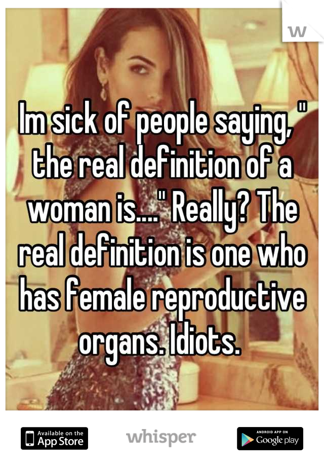 Im sick of people saying, " the real definition of a woman is...." Really? The real definition is one who has female reproductive organs. Idiots. 