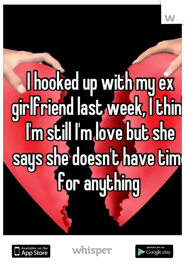 I hooked up with my ex girlfriend last week, I think I'm still I'm love but she says she doesn't have time for anything 