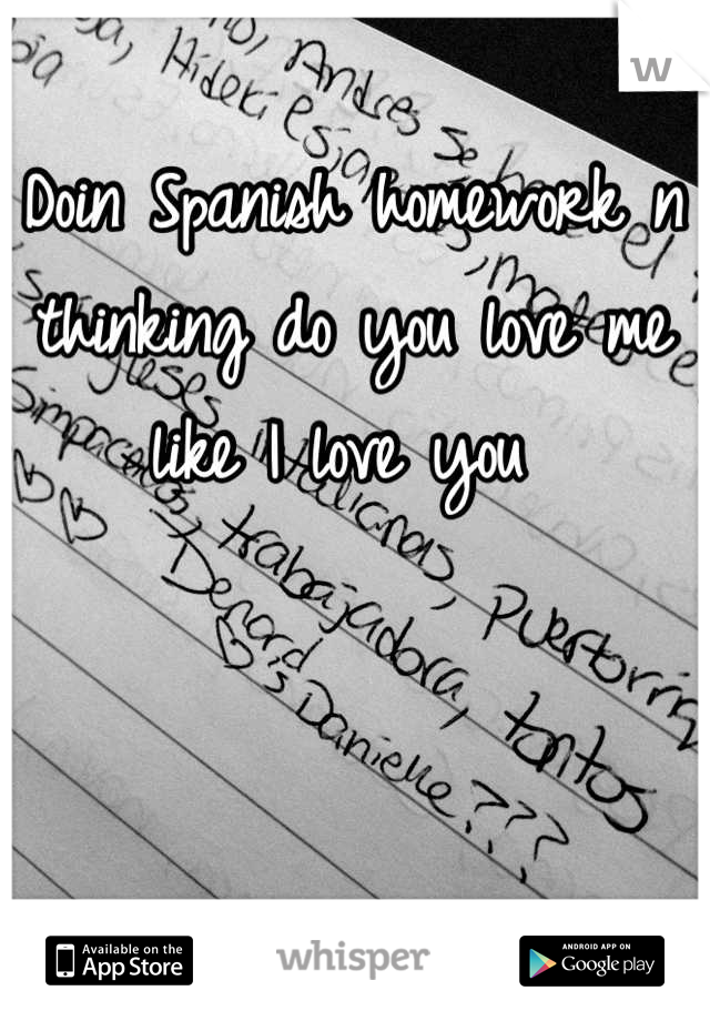 Doin Spanish homework n thinking do you love me like I love you 