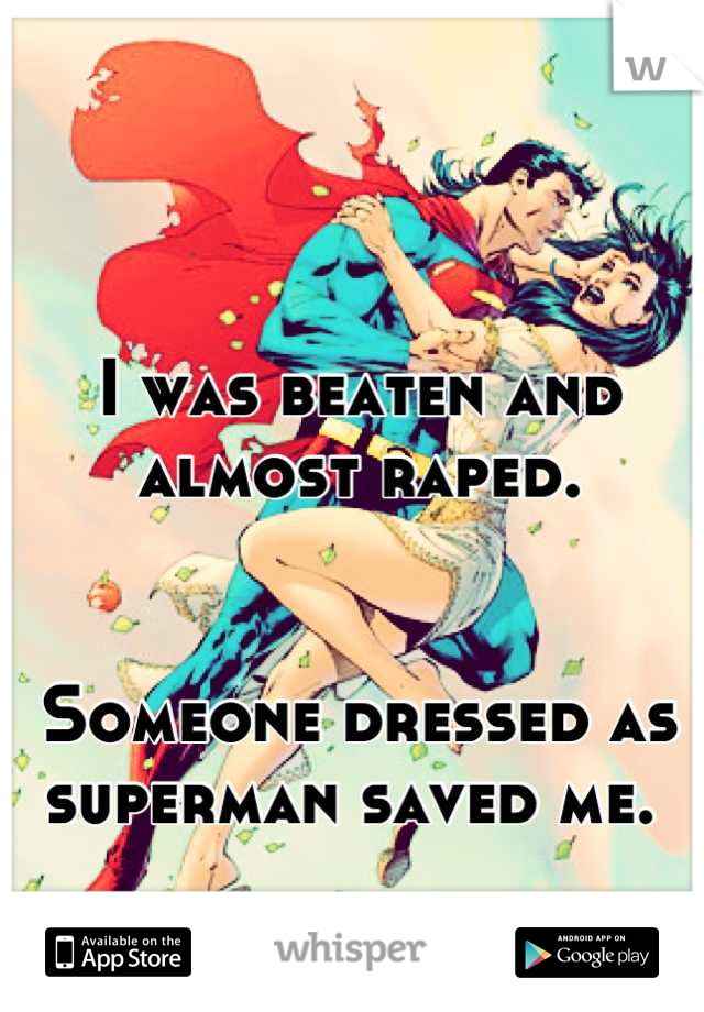 I was beaten and almost raped. 


Someone dressed as superman saved me. 