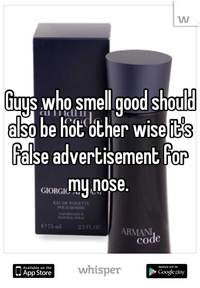 Guys who smell good should also be hot other wise it's false advertisement for my nose. 