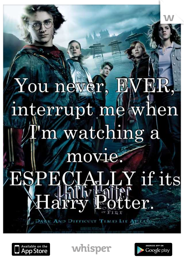 You never, EVER, interrupt me when I'm watching a movie. ESPECIALLY if its Harry Potter.