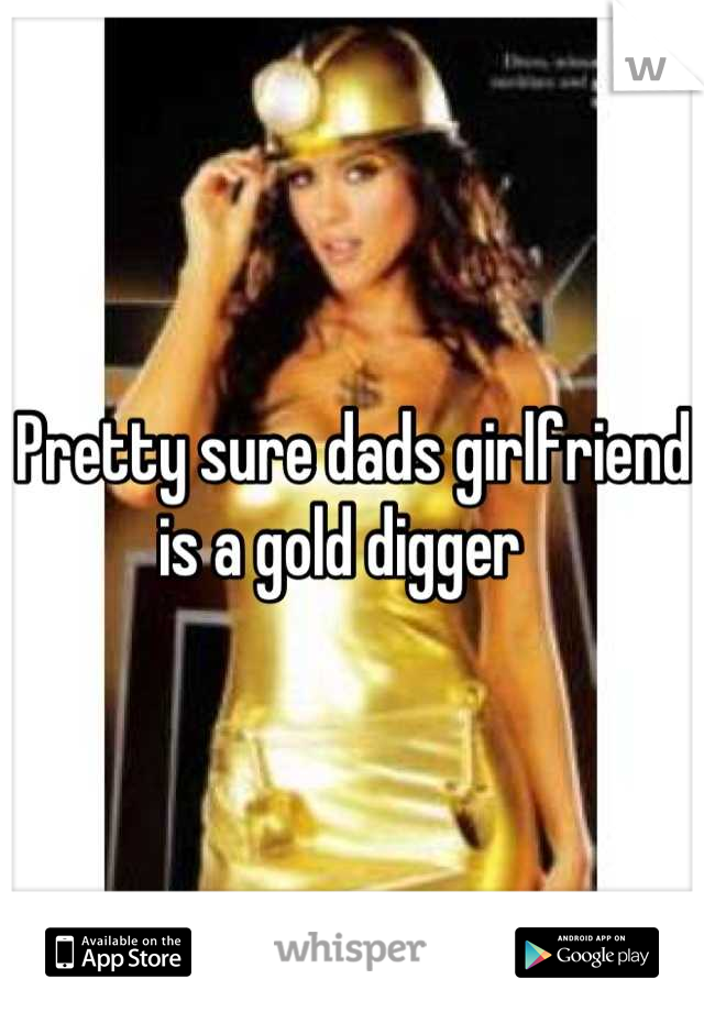 Pretty sure dads girlfriend is a gold digger  