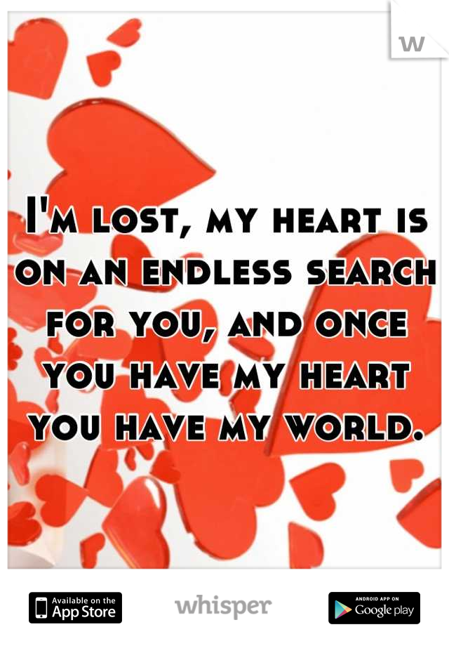 I'm lost, my heart is on an endless search for you, and once you have my heart you have my world.