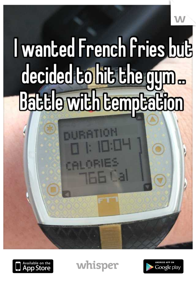 I wanted French fries but decided to hit the gym .. Battle with temptation 
