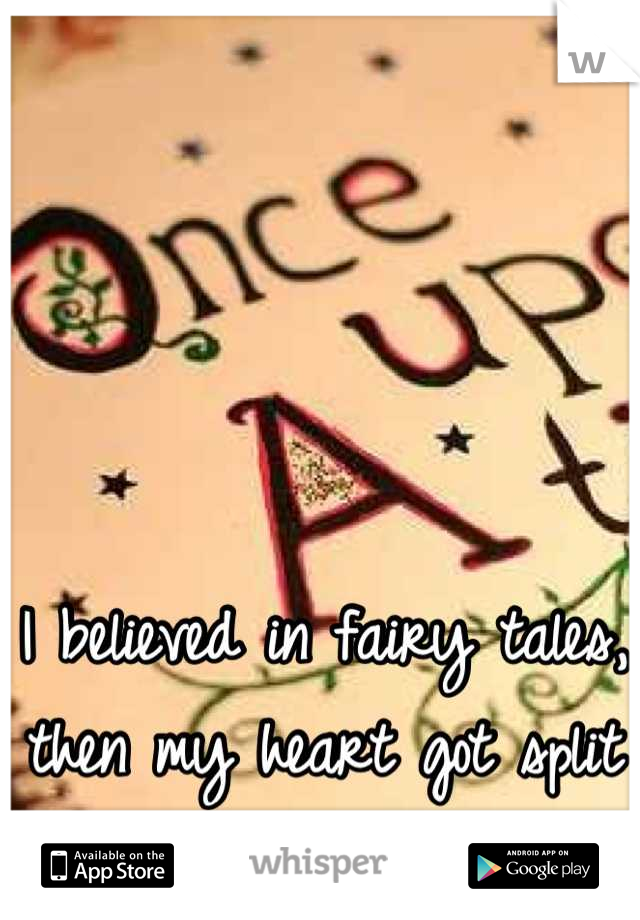 I believed in fairy tales, then my heart got split in two....