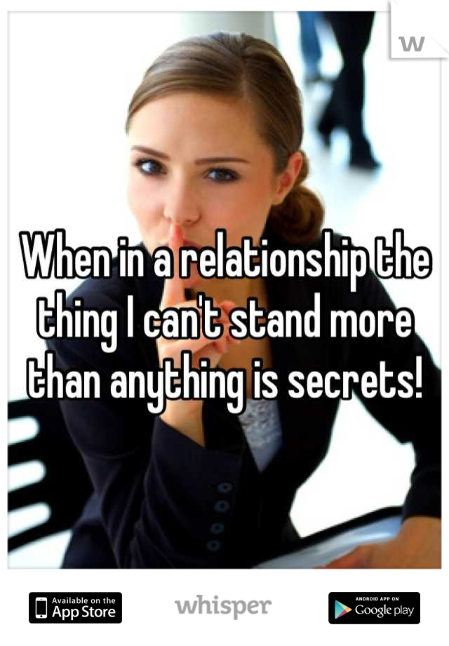 When in a relationship the thing I can't stand more than anything is secrets!