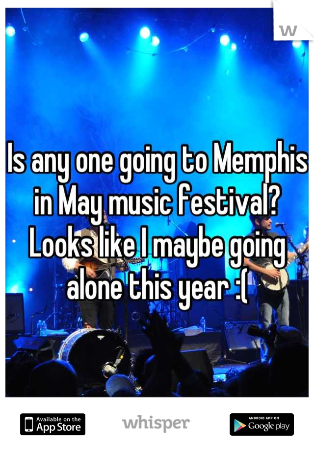 Is any one going to Memphis in May music festival?  Looks like I maybe going alone this year :(