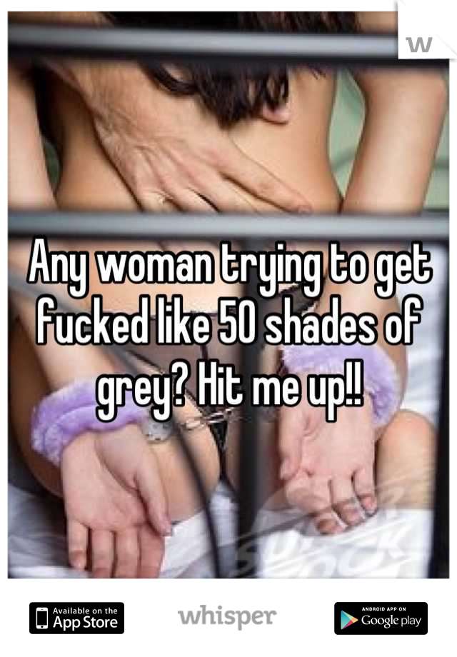 Any woman trying to get fucked like 50 shades of grey? Hit me up!!