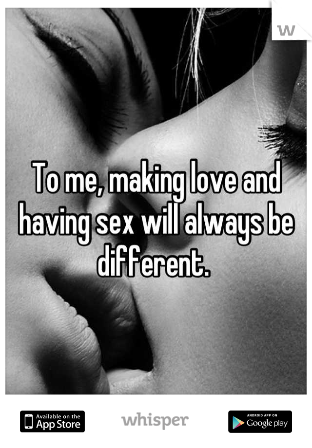 To me, making love and having sex will always be different. 