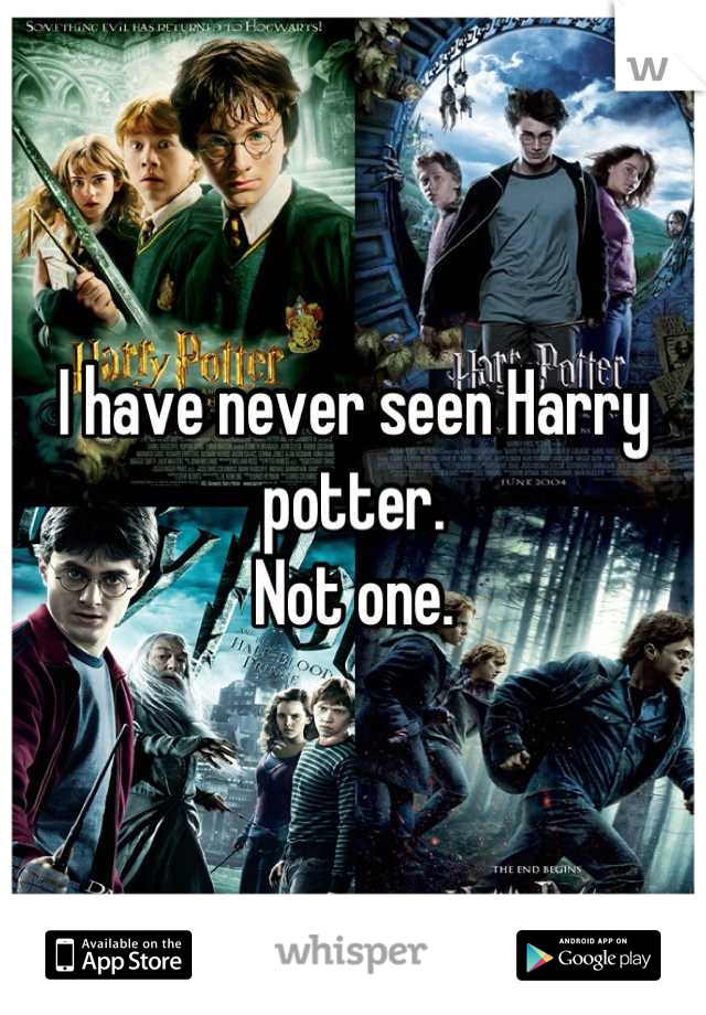 I have never seen Harry potter.
Not one.