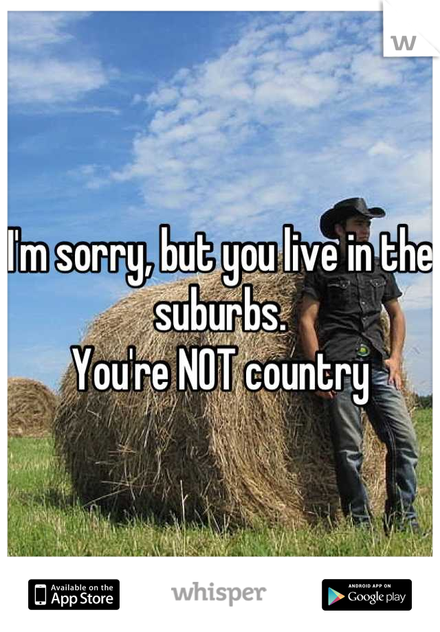 I'm sorry, but you live in the suburbs. 
You're NOT country