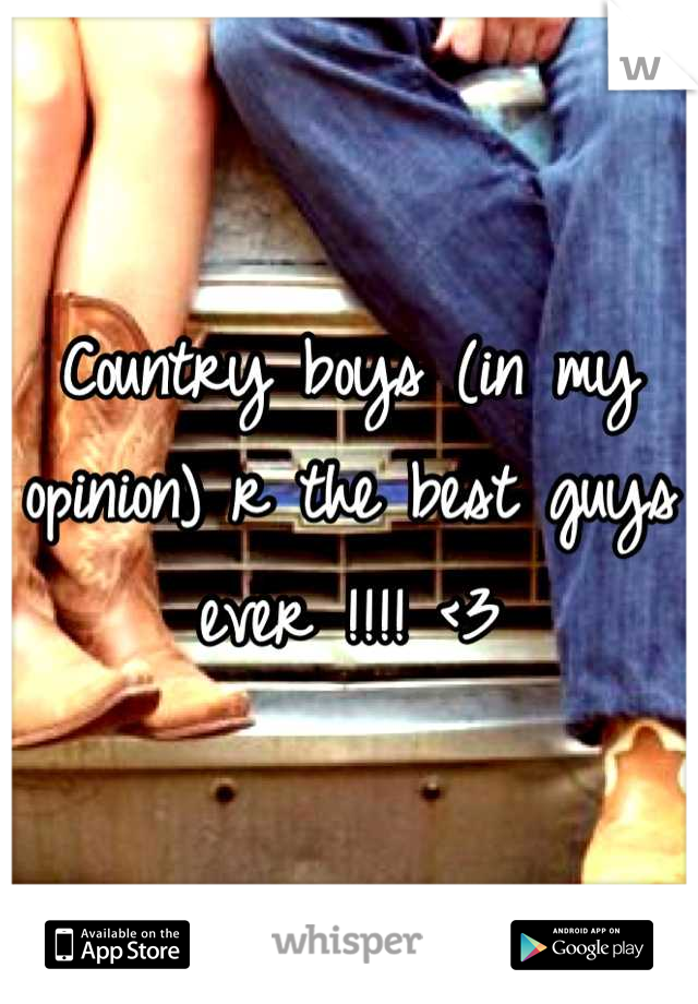 Country boys (in my opinion) r the best guys ever !!!! <3