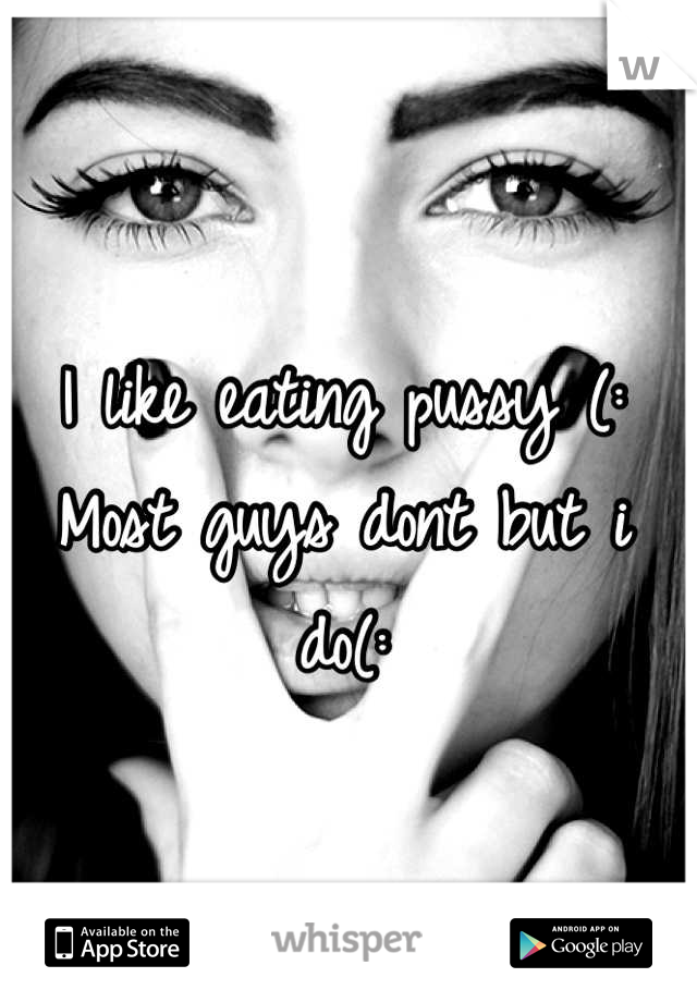 I like eating pussy (:
Most guys dont but i do(: