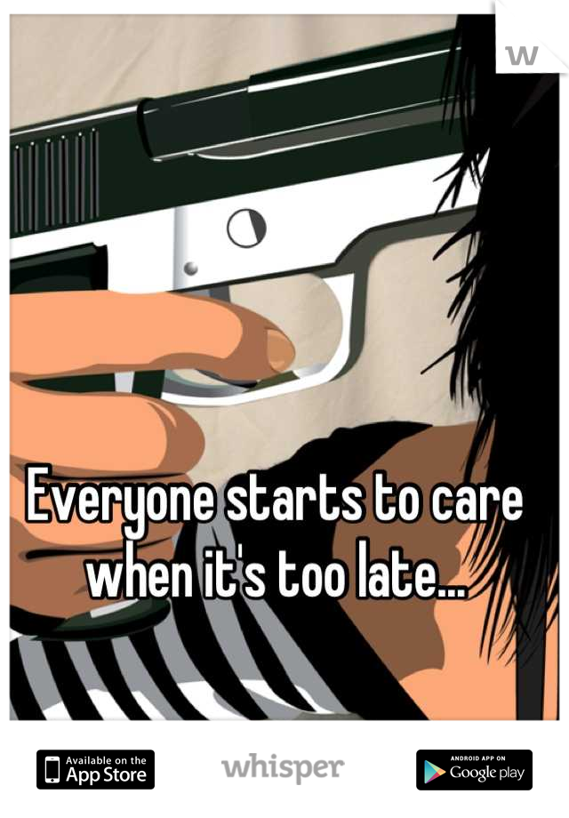 Everyone starts to care when it's too late...