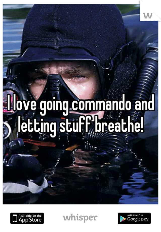 I love going commando and letting stuff breathe!
