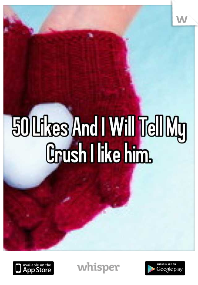 50 Likes And I Will Tell My Crush I like him.