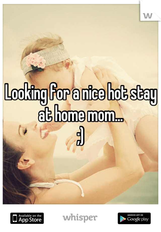 Looking for a nice hot stay at home mom...
;)