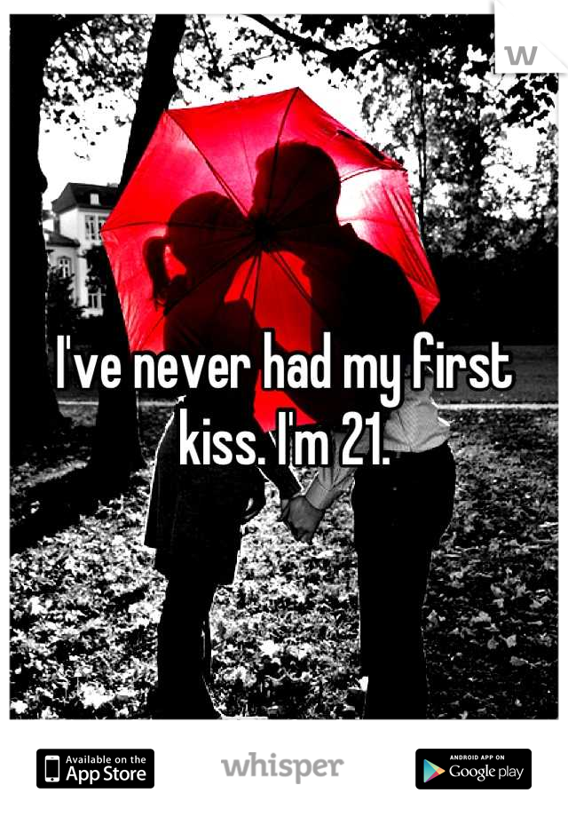 I've never had my first kiss. I'm 21.