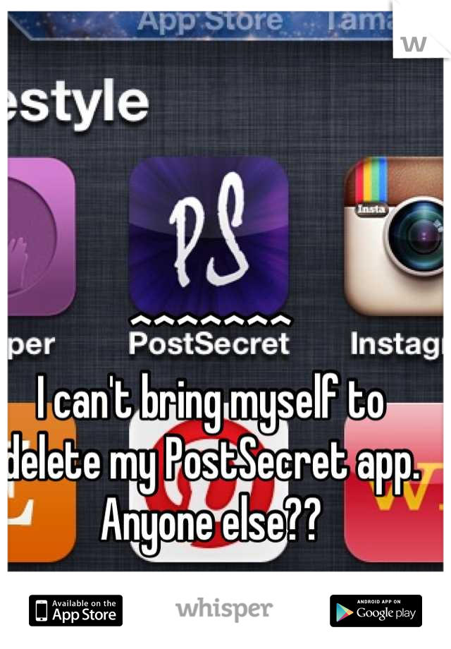 ^^^^^^^
I can't bring myself to delete my PostSecret app. Anyone else??