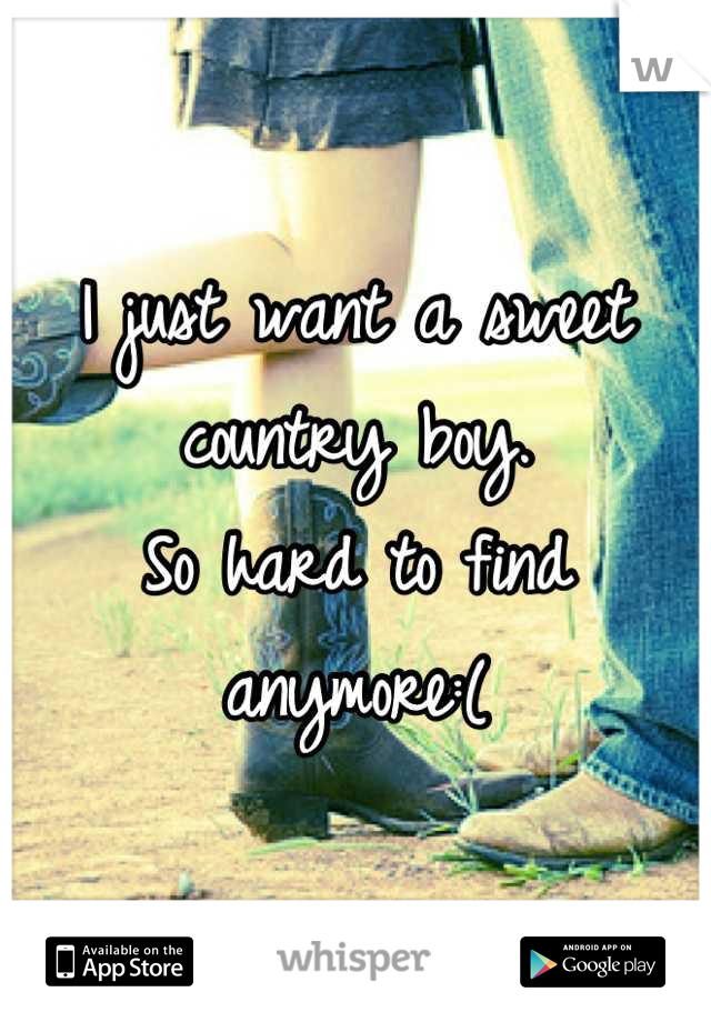 I just want a sweet country boy.
So hard to find anymore:(
