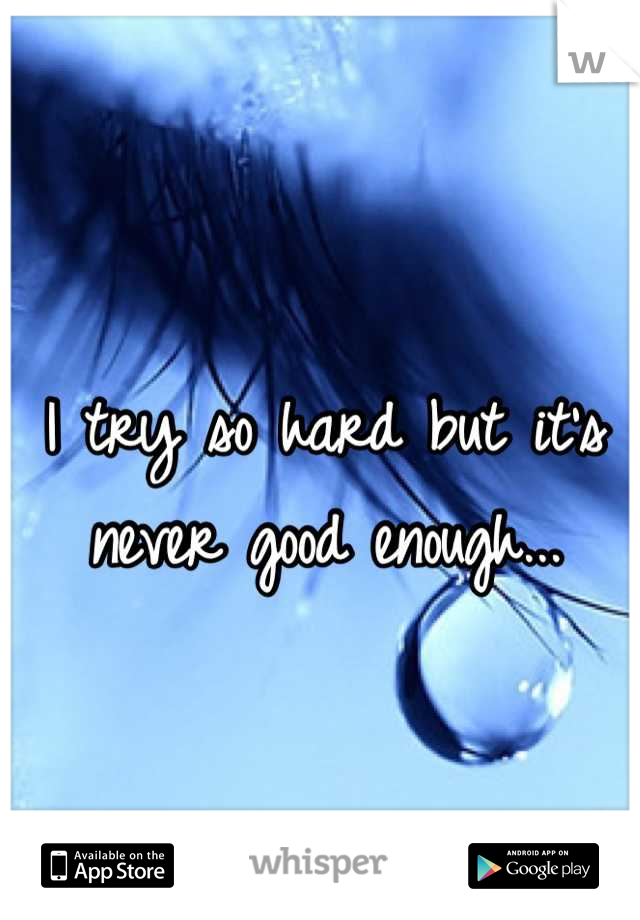 I try so hard but it's never good enough...
