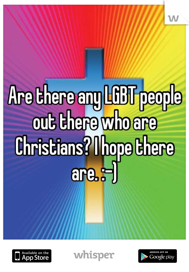 Are there any LGBT people out there who are Christians? I hope there are. :-)