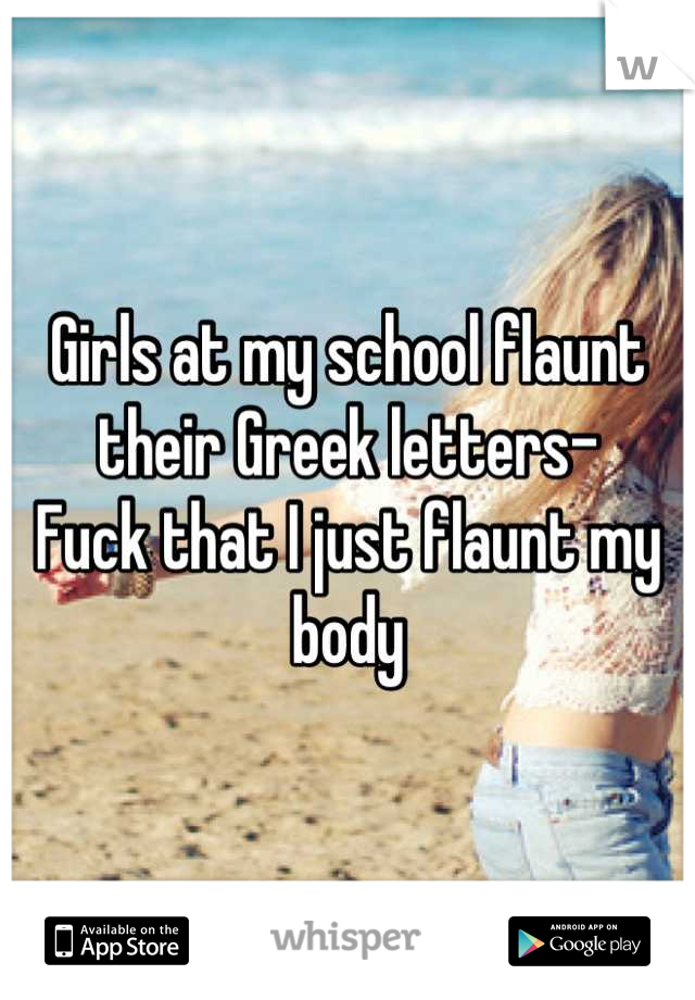 Girls at my school flaunt their Greek letters- 
Fuck that I just flaunt my body