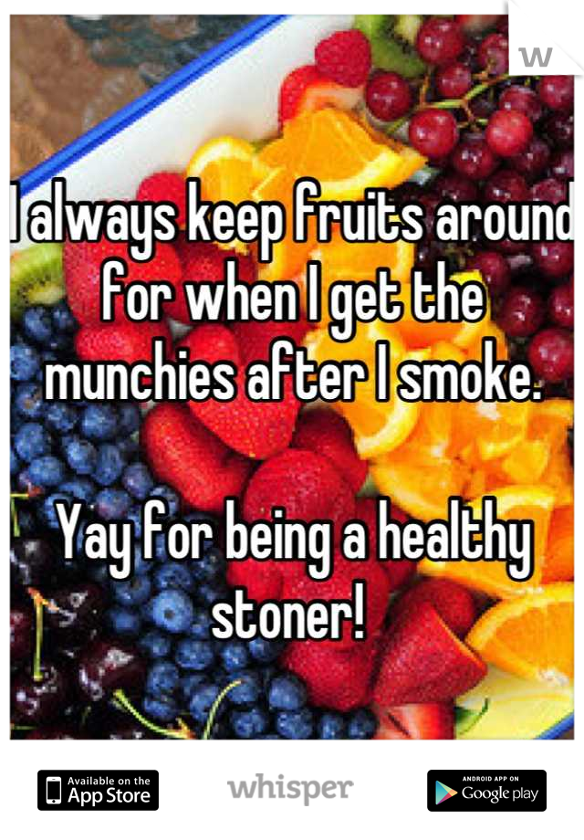 I always keep fruits around for when I get the munchies after I smoke. 

Yay for being a healthy stoner! 