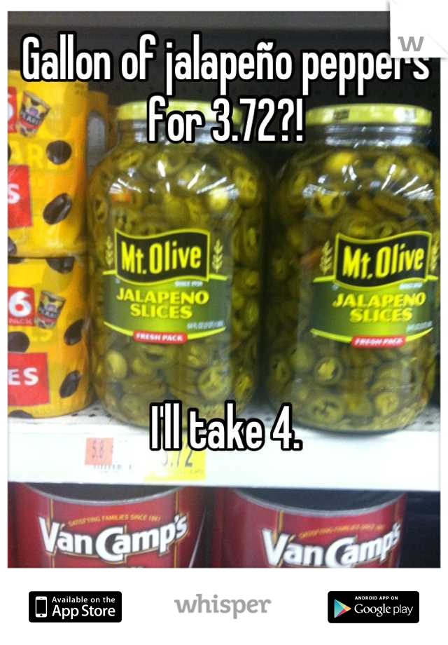 Gallon of jalapeño peppers for 3.72?! 




I'll take 4.