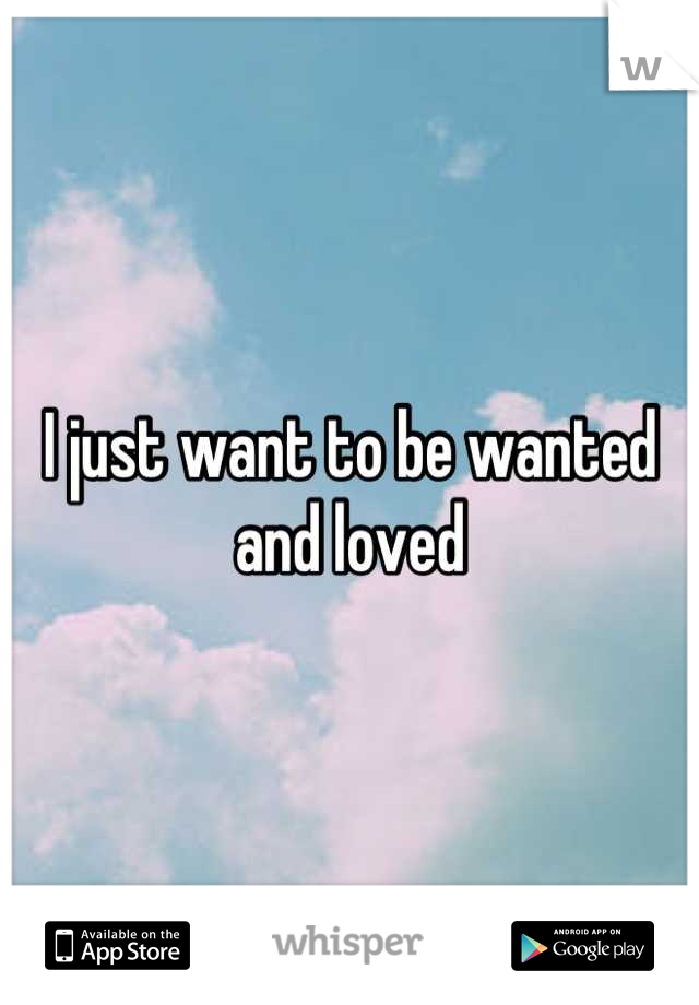 I just want to be wanted and loved