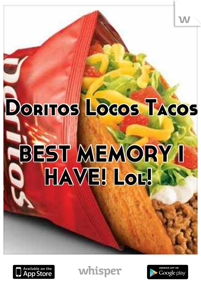 Doritos Locos Tacos 

BEST MEMORY I HAVE! Lol! 