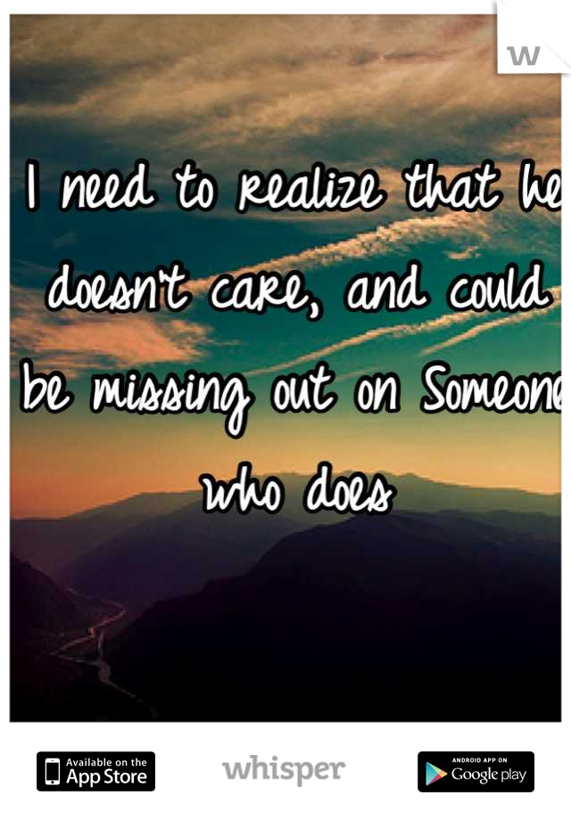 I need to realize that he doesn't care, and could be missing out on Someone who does