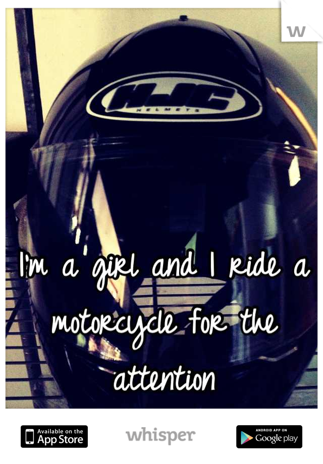 I'm a girl and I ride a motorcycle for the attention