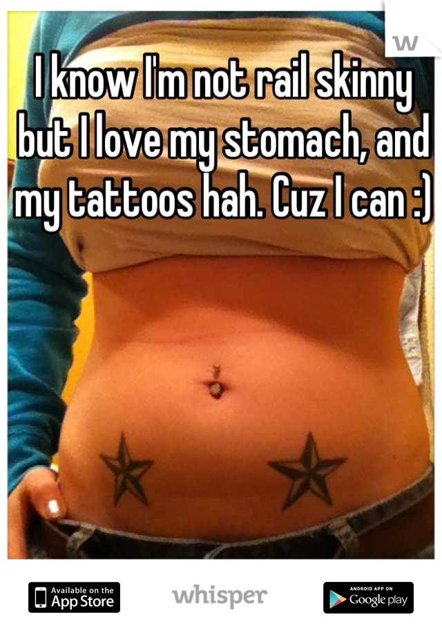 I know I'm not rail skinny but I love my stomach, and my tattoos hah. Cuz I can :)
