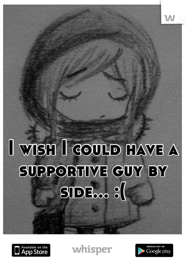 I wish I could have a supportive guy by side... :(