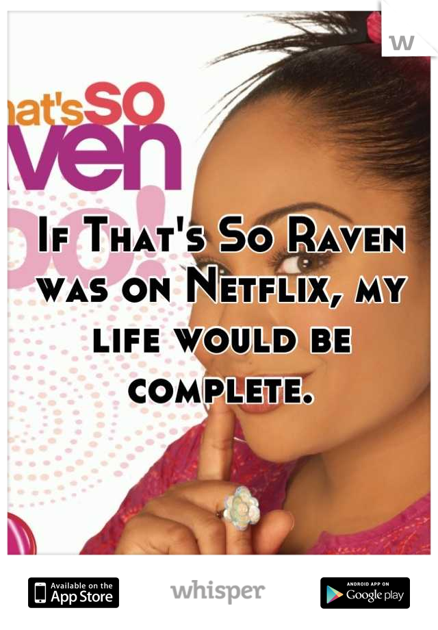 If That's So Raven was on Netflix, my life would be complete.