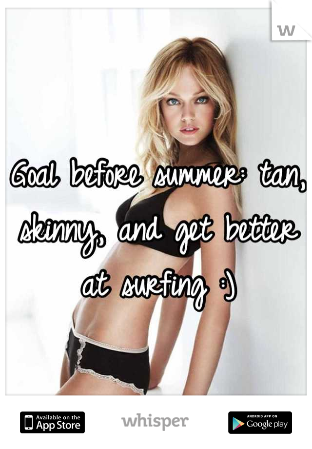 Goal before summer: tan, skinny, and get better at surfing :)