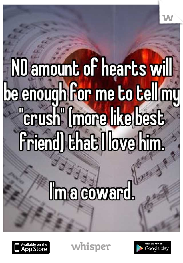 NO amount of hearts will be enough for me to tell my "crush" (more like best friend) that I love him.

I'm a coward.