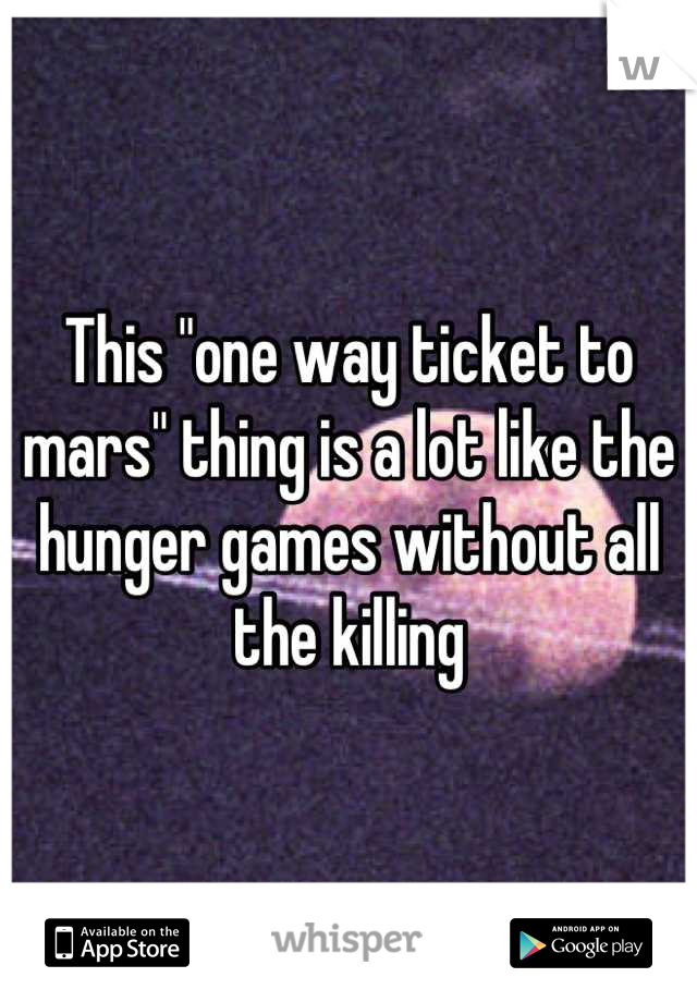This "one way ticket to mars" thing is a lot like the hunger games without all the killing