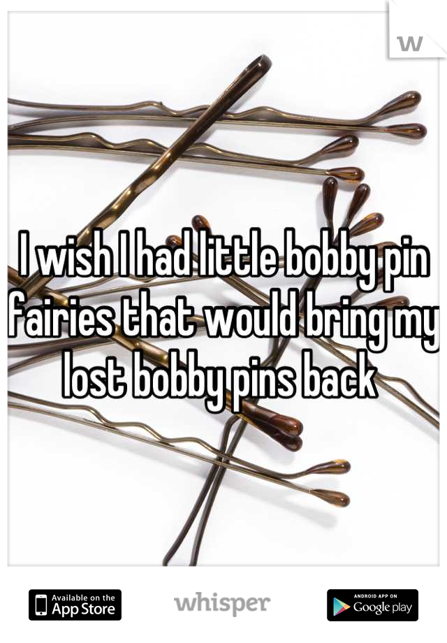 I wish I had little bobby pin fairies that would bring my lost bobby pins back 